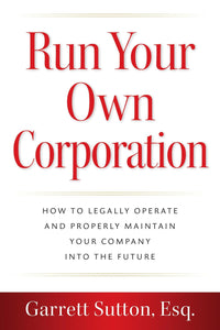 Run Your Own Corporation: How to Legally Operate and Properly Maintain Your Company into the Future