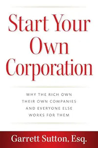 Start Your Own Corporation: Why the Rich Own Their Own Companies and Everyone Else Works for Them